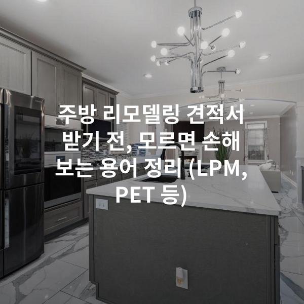 주방 리모델링 견적서 받기 전, 모르면 손해 보는 용어 정리 (LPM, PET 등)