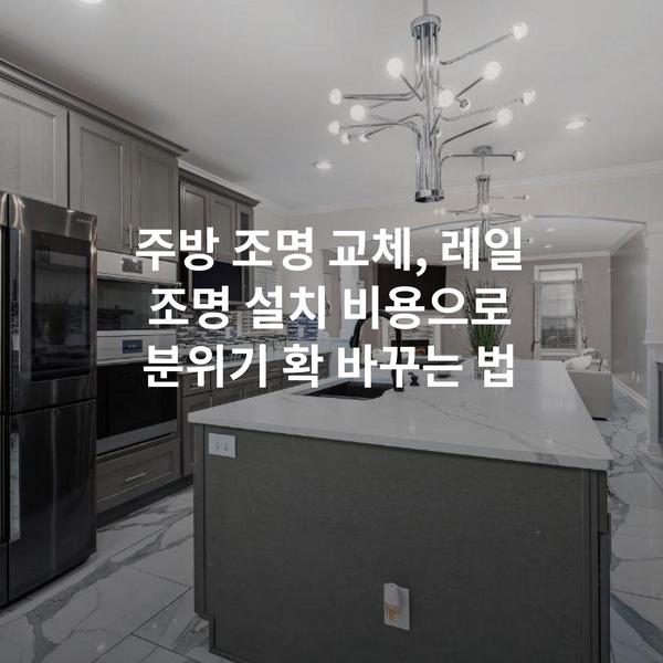 주방 조명 교체, 레일 조명 설치 비용으로 분위기 확 바꾸는 법