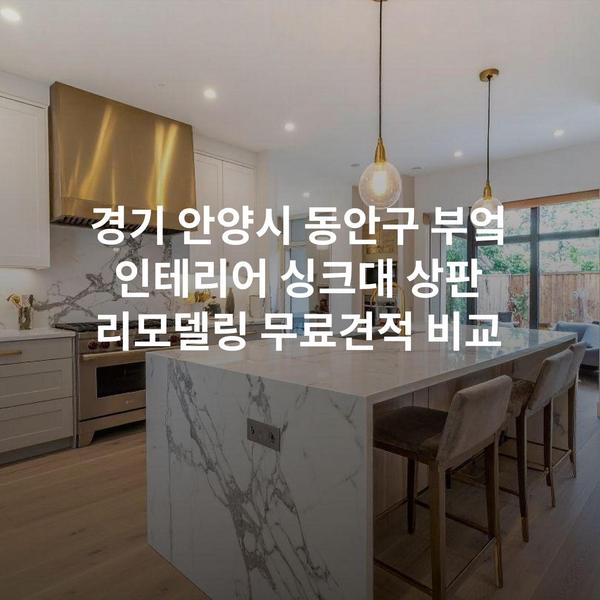 경기 안양시 동안구 부엌 인테리어 싱크대 상판 리모델링 무료견적 비교