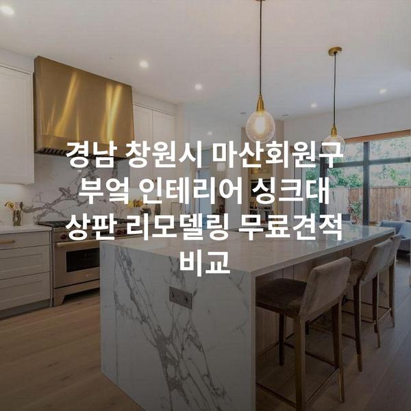 경남 창원시 마산회원구 부엌 인테리어 싱크대 상판 리모델링 무료견적 비교