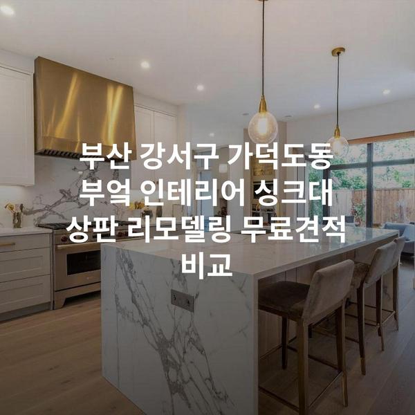 부산 강서구 가덕도동 부엌 인테리어 싱크대 상판 리모델링 무료견적 비교