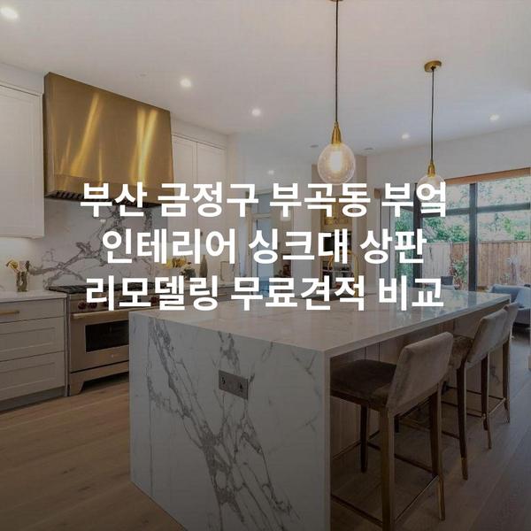 부산 금정구 부곡동 부엌 인테리어 싱크대 상판 리모델링 무료견적 비교
