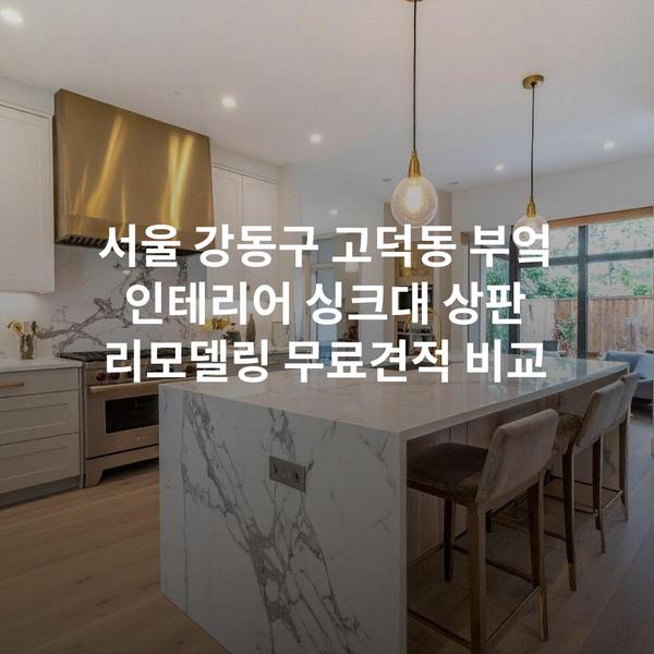 서울 강동구 고덕동 부엌 인테리어 싱크대 상판 리모델링 무료견적 비교