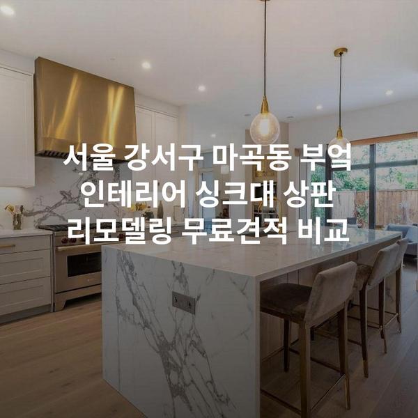 서울 강서구 마곡동 부엌 인테리어 싱크대 상판 리모델링 무료견적 비교