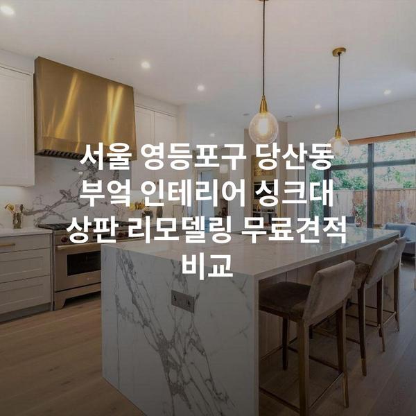 서울 영등포구 당산동 부엌 인테리어 싱크대 상판 리모델링 무료견적 비교