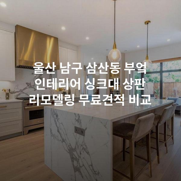 울산 남구 삼산동 부엌 인테리어 싱크대 상판 리모델링 무료견적 비교