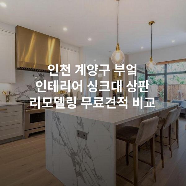 인천 계양구 부엌 인테리어 싱크대 상판 리모델링 무료견적 비교